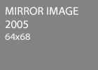Mirror Image 2005 64x68
